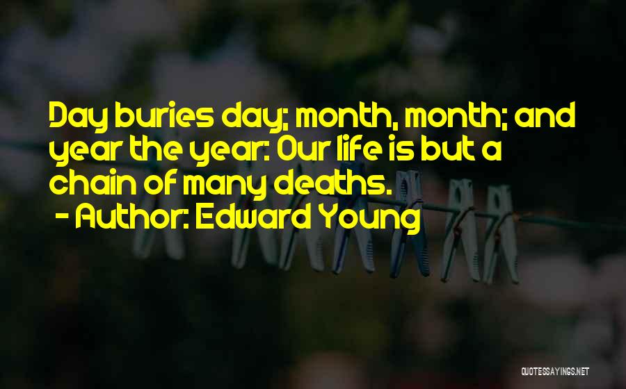 Edward Young Quotes: Day Buries Day; Month, Month; And Year The Year: Our Life Is But A Chain Of Many Deaths.