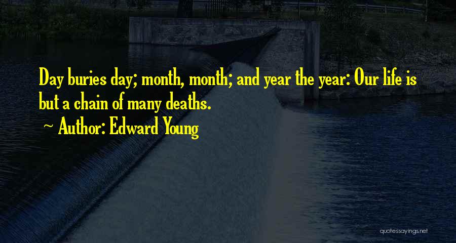 Edward Young Quotes: Day Buries Day; Month, Month; And Year The Year: Our Life Is But A Chain Of Many Deaths.