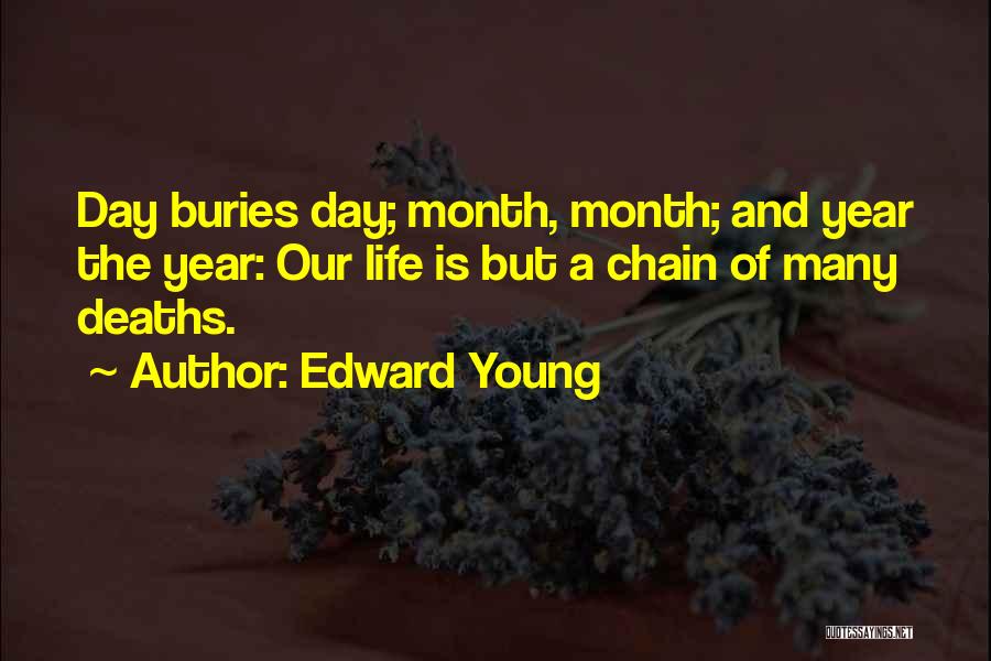 Edward Young Quotes: Day Buries Day; Month, Month; And Year The Year: Our Life Is But A Chain Of Many Deaths.
