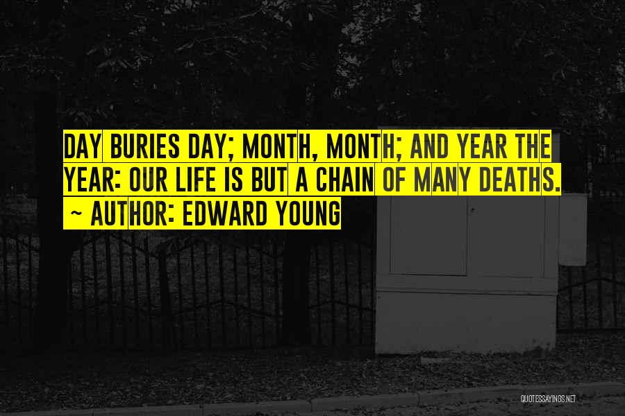 Edward Young Quotes: Day Buries Day; Month, Month; And Year The Year: Our Life Is But A Chain Of Many Deaths.