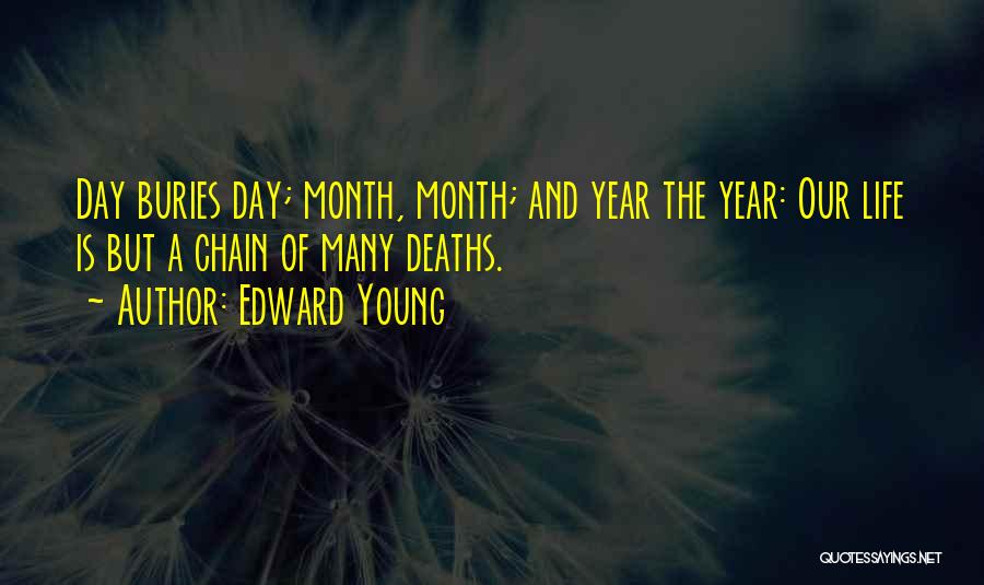 Edward Young Quotes: Day Buries Day; Month, Month; And Year The Year: Our Life Is But A Chain Of Many Deaths.