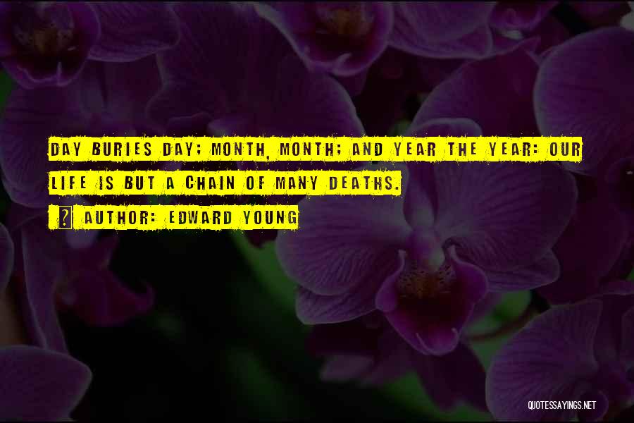 Edward Young Quotes: Day Buries Day; Month, Month; And Year The Year: Our Life Is But A Chain Of Many Deaths.