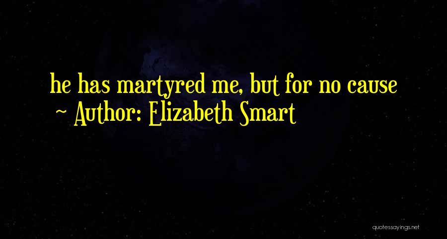 Elizabeth Smart Quotes: He Has Martyred Me, But For No Cause