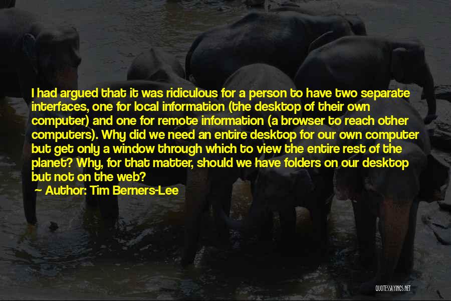 Tim Berners-Lee Quotes: I Had Argued That It Was Ridiculous For A Person To Have Two Separate Interfaces, One For Local Information (the