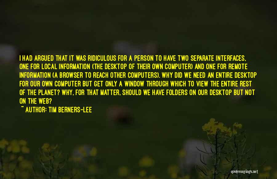 Tim Berners-Lee Quotes: I Had Argued That It Was Ridiculous For A Person To Have Two Separate Interfaces, One For Local Information (the