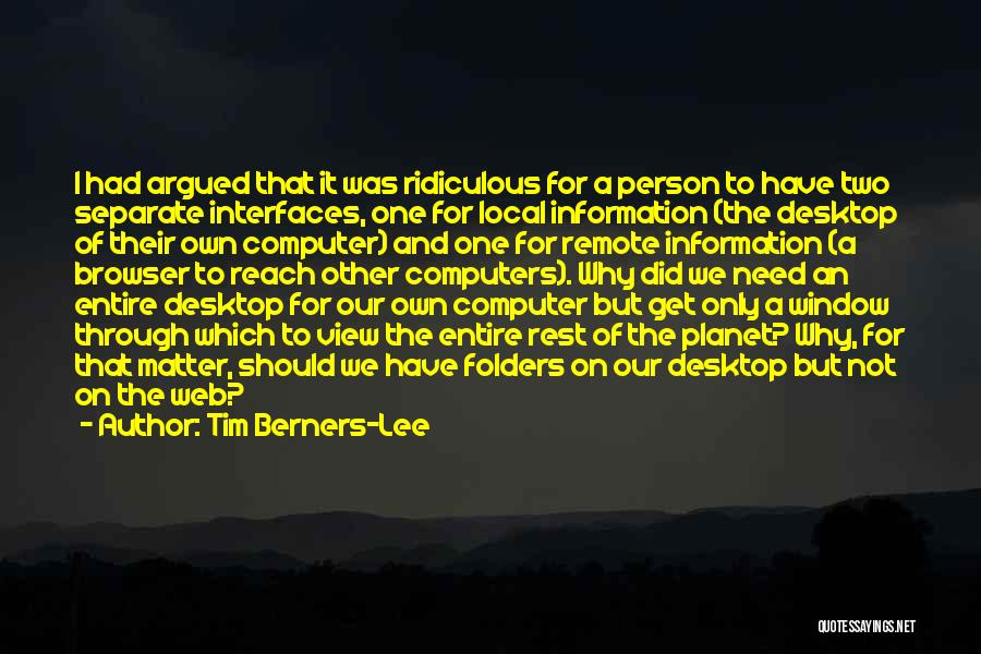 Tim Berners-Lee Quotes: I Had Argued That It Was Ridiculous For A Person To Have Two Separate Interfaces, One For Local Information (the