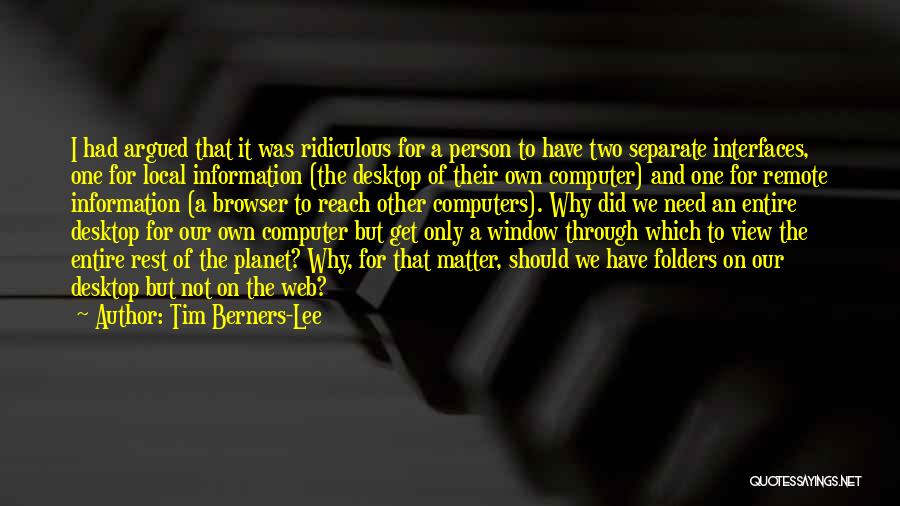 Tim Berners-Lee Quotes: I Had Argued That It Was Ridiculous For A Person To Have Two Separate Interfaces, One For Local Information (the