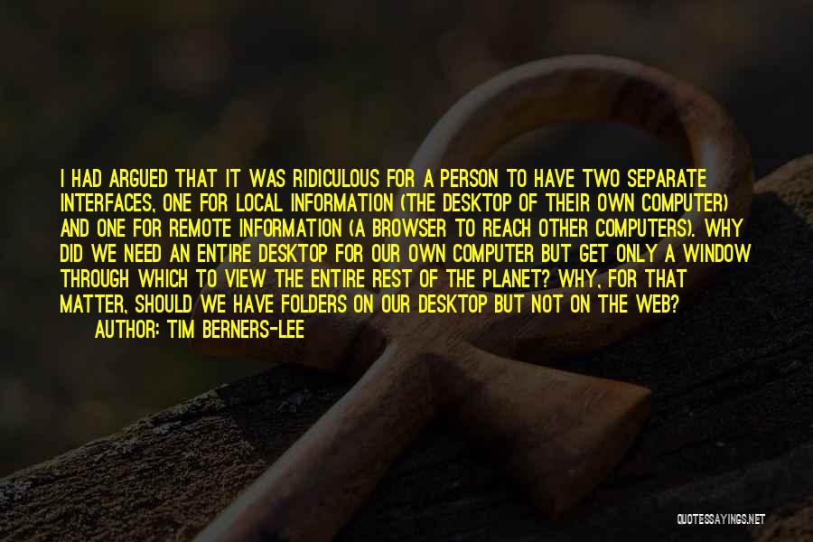 Tim Berners-Lee Quotes: I Had Argued That It Was Ridiculous For A Person To Have Two Separate Interfaces, One For Local Information (the