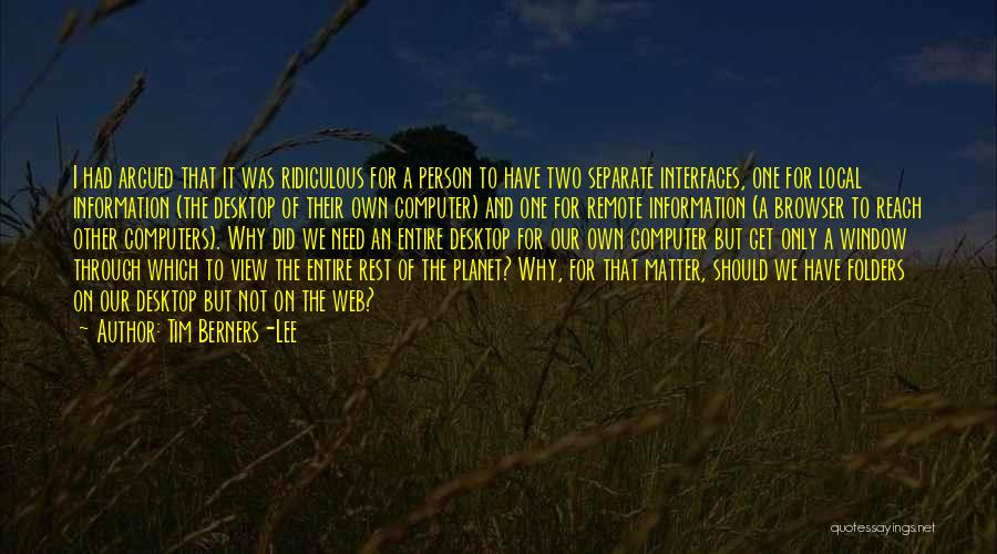 Tim Berners-Lee Quotes: I Had Argued That It Was Ridiculous For A Person To Have Two Separate Interfaces, One For Local Information (the