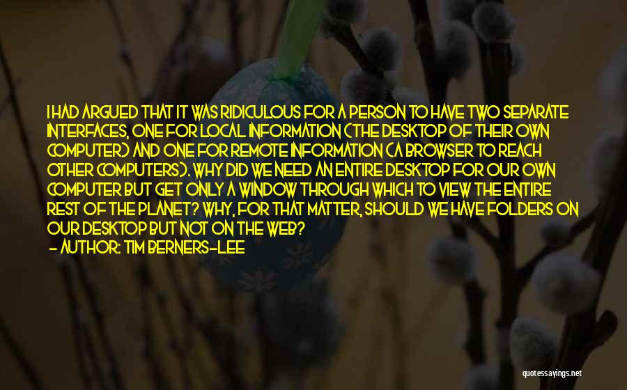 Tim Berners-Lee Quotes: I Had Argued That It Was Ridiculous For A Person To Have Two Separate Interfaces, One For Local Information (the