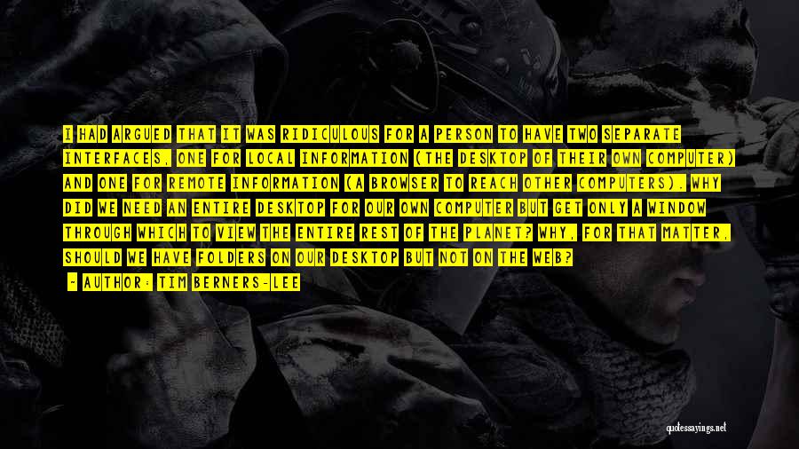 Tim Berners-Lee Quotes: I Had Argued That It Was Ridiculous For A Person To Have Two Separate Interfaces, One For Local Information (the