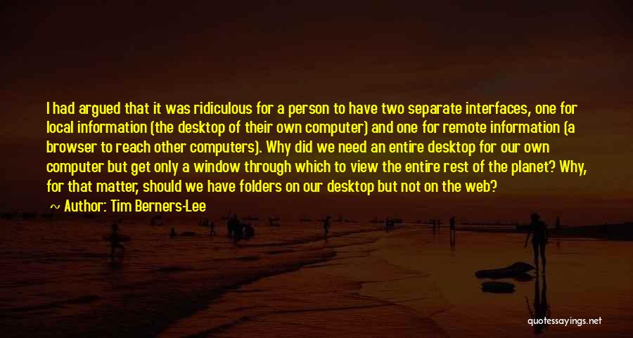 Tim Berners-Lee Quotes: I Had Argued That It Was Ridiculous For A Person To Have Two Separate Interfaces, One For Local Information (the