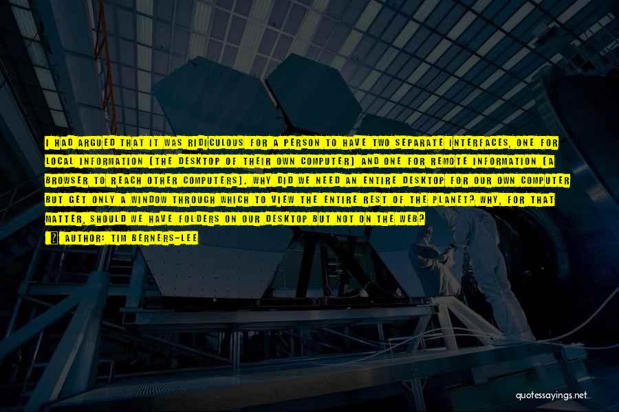 Tim Berners-Lee Quotes: I Had Argued That It Was Ridiculous For A Person To Have Two Separate Interfaces, One For Local Information (the