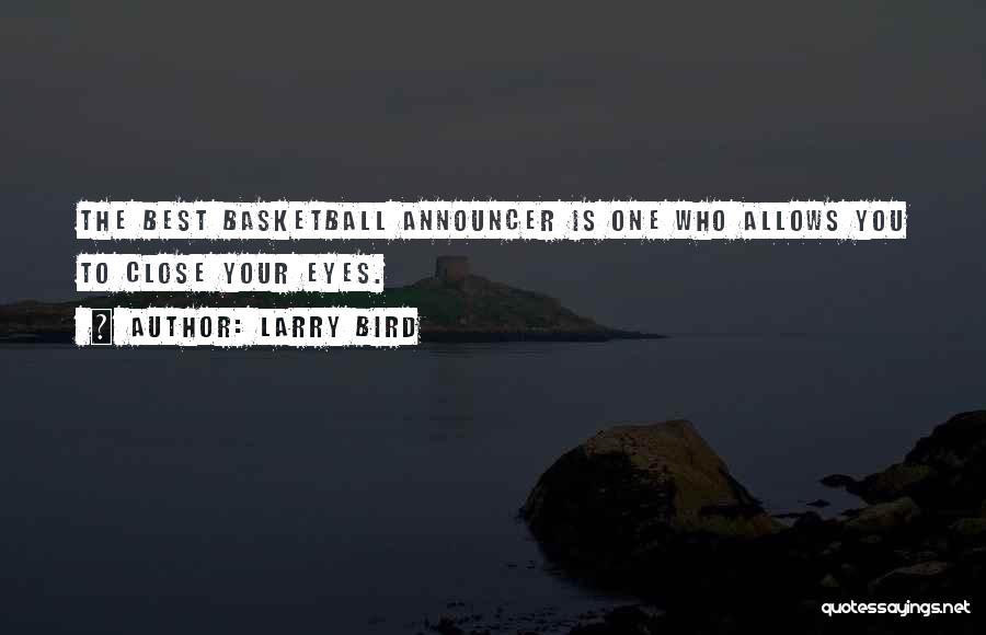 Larry Bird Quotes: The Best Basketball Announcer Is One Who Allows You To Close Your Eyes.