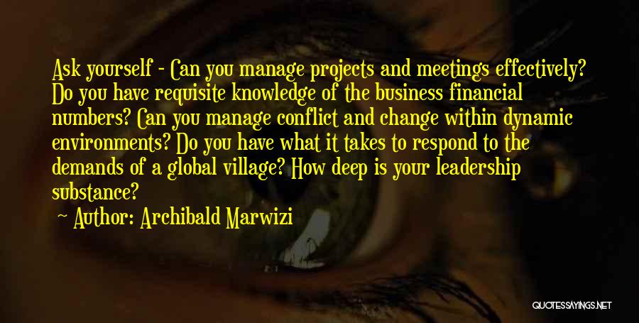 Archibald Marwizi Quotes: Ask Yourself - Can You Manage Projects And Meetings Effectively? Do You Have Requisite Knowledge Of The Business Financial Numbers?