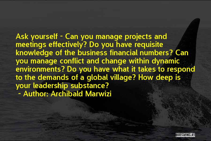 Archibald Marwizi Quotes: Ask Yourself - Can You Manage Projects And Meetings Effectively? Do You Have Requisite Knowledge Of The Business Financial Numbers?