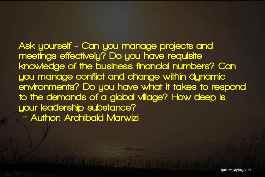 Archibald Marwizi Quotes: Ask Yourself - Can You Manage Projects And Meetings Effectively? Do You Have Requisite Knowledge Of The Business Financial Numbers?