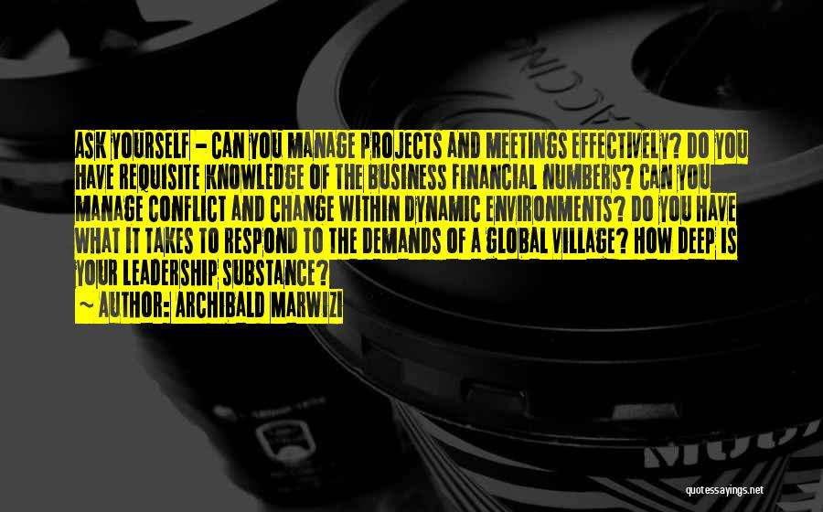 Archibald Marwizi Quotes: Ask Yourself - Can You Manage Projects And Meetings Effectively? Do You Have Requisite Knowledge Of The Business Financial Numbers?