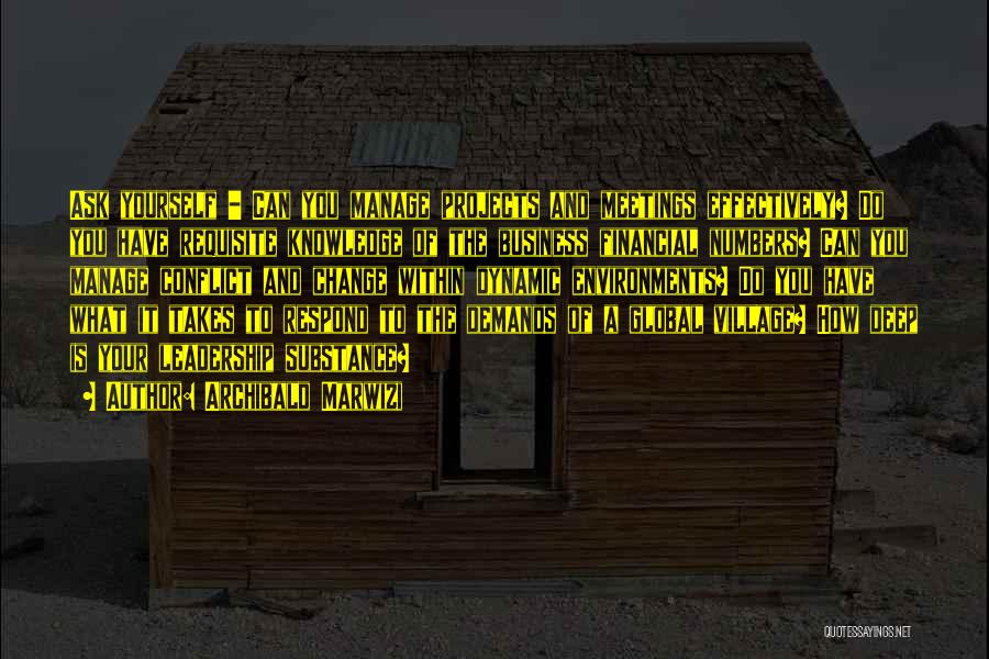 Archibald Marwizi Quotes: Ask Yourself - Can You Manage Projects And Meetings Effectively? Do You Have Requisite Knowledge Of The Business Financial Numbers?