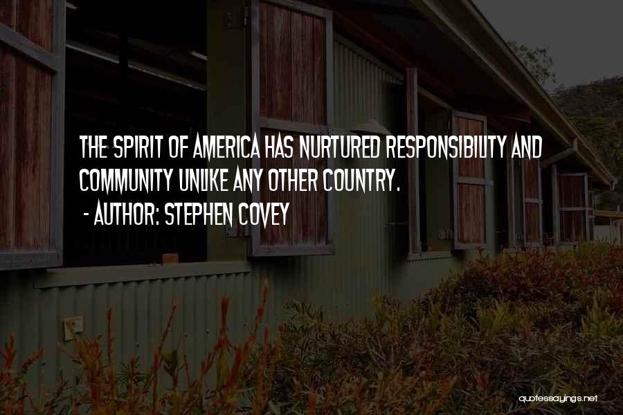 Stephen Covey Quotes: The Spirit Of America Has Nurtured Responsibility And Community Unlike Any Other Country.