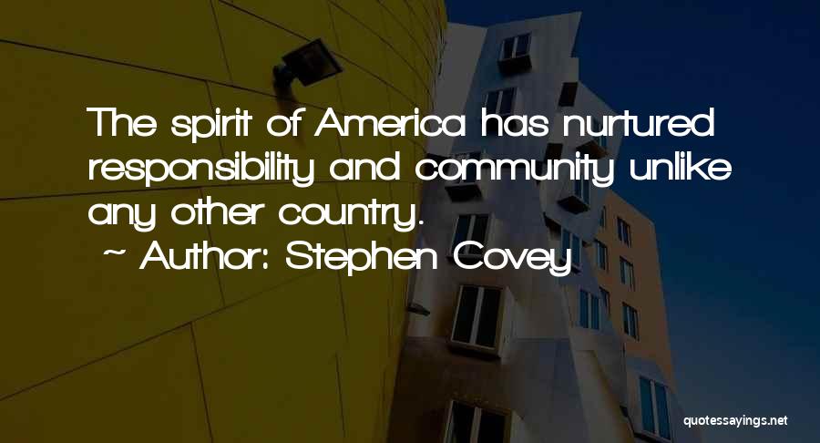 Stephen Covey Quotes: The Spirit Of America Has Nurtured Responsibility And Community Unlike Any Other Country.