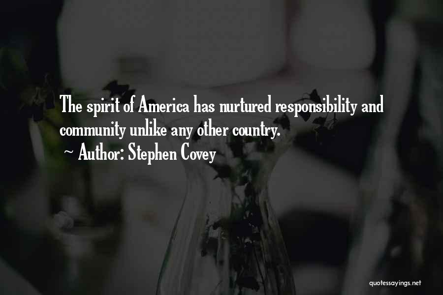 Stephen Covey Quotes: The Spirit Of America Has Nurtured Responsibility And Community Unlike Any Other Country.