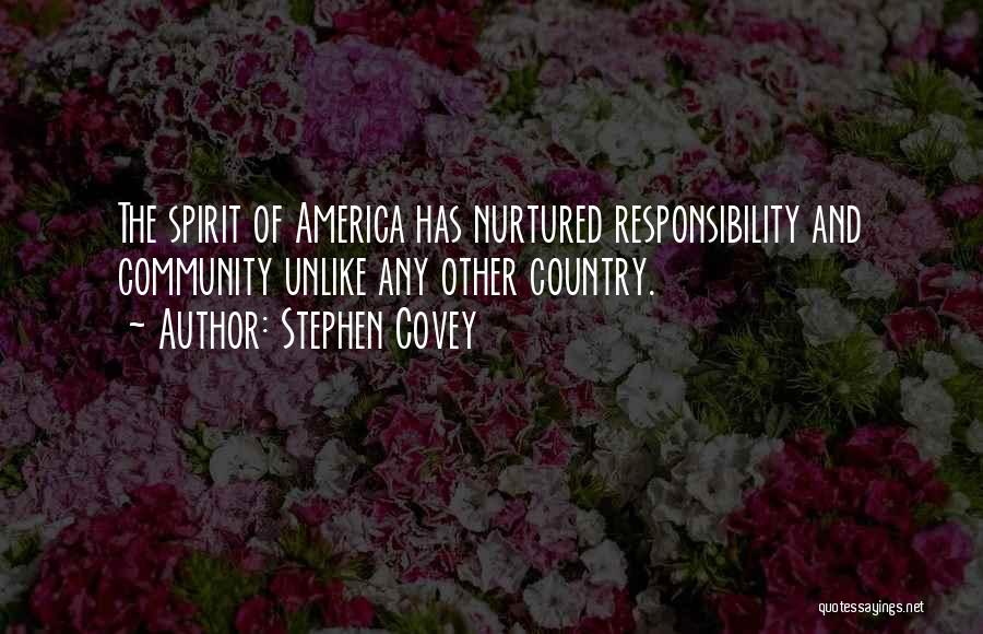 Stephen Covey Quotes: The Spirit Of America Has Nurtured Responsibility And Community Unlike Any Other Country.