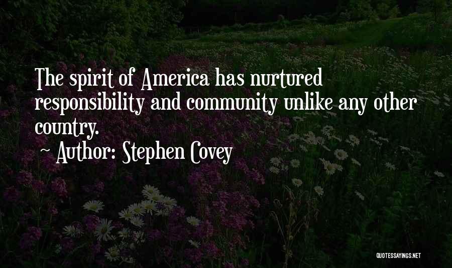 Stephen Covey Quotes: The Spirit Of America Has Nurtured Responsibility And Community Unlike Any Other Country.