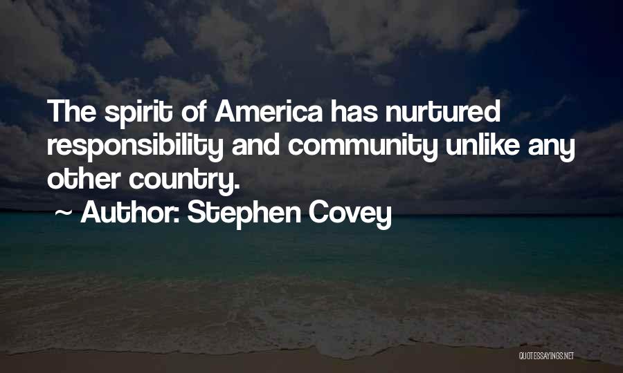 Stephen Covey Quotes: The Spirit Of America Has Nurtured Responsibility And Community Unlike Any Other Country.