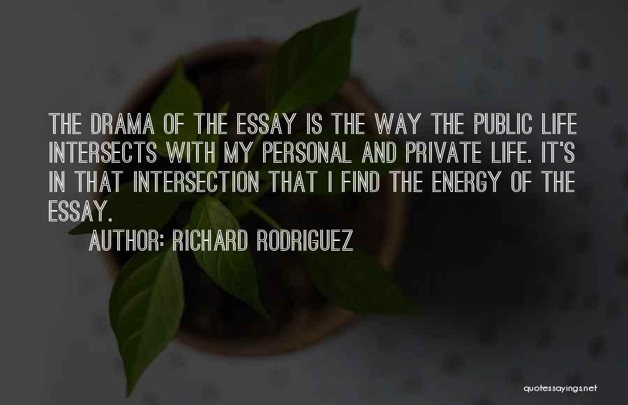 Richard Rodriguez Quotes: The Drama Of The Essay Is The Way The Public Life Intersects With My Personal And Private Life. It's In