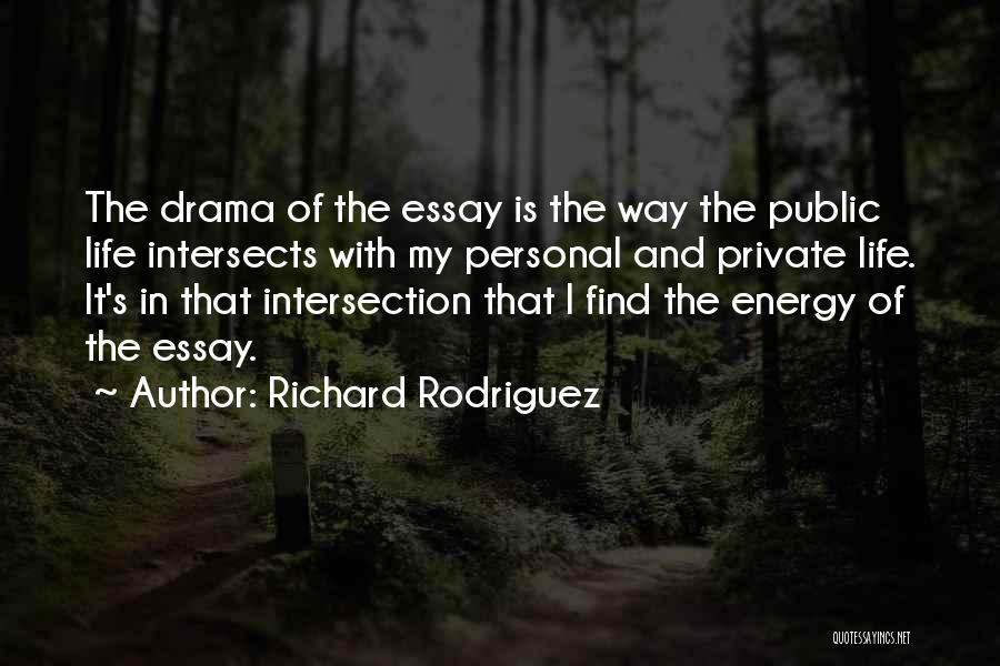 Richard Rodriguez Quotes: The Drama Of The Essay Is The Way The Public Life Intersects With My Personal And Private Life. It's In