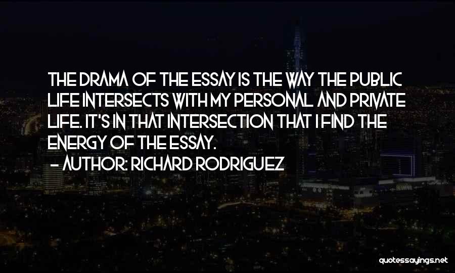 Richard Rodriguez Quotes: The Drama Of The Essay Is The Way The Public Life Intersects With My Personal And Private Life. It's In