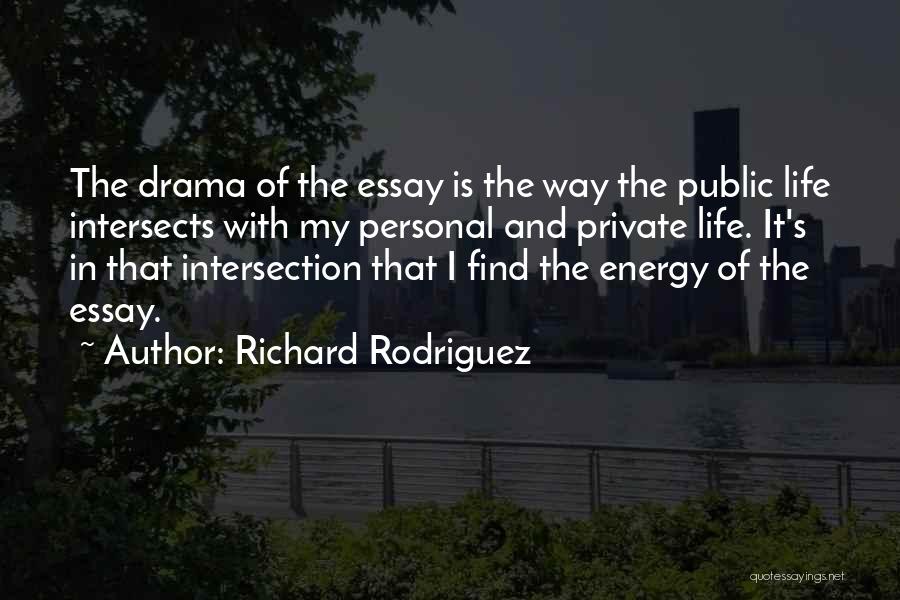 Richard Rodriguez Quotes: The Drama Of The Essay Is The Way The Public Life Intersects With My Personal And Private Life. It's In