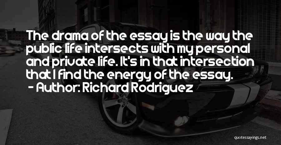 Richard Rodriguez Quotes: The Drama Of The Essay Is The Way The Public Life Intersects With My Personal And Private Life. It's In