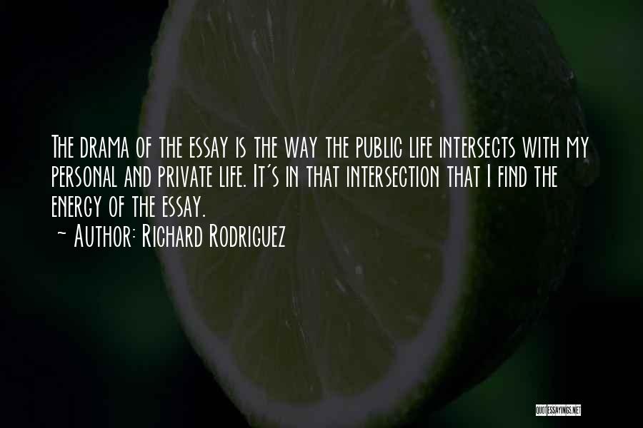 Richard Rodriguez Quotes: The Drama Of The Essay Is The Way The Public Life Intersects With My Personal And Private Life. It's In