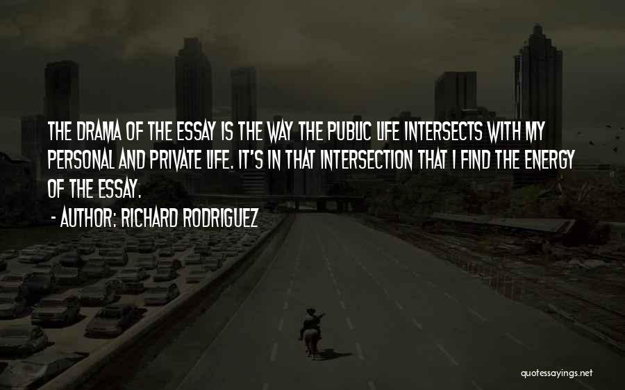 Richard Rodriguez Quotes: The Drama Of The Essay Is The Way The Public Life Intersects With My Personal And Private Life. It's In