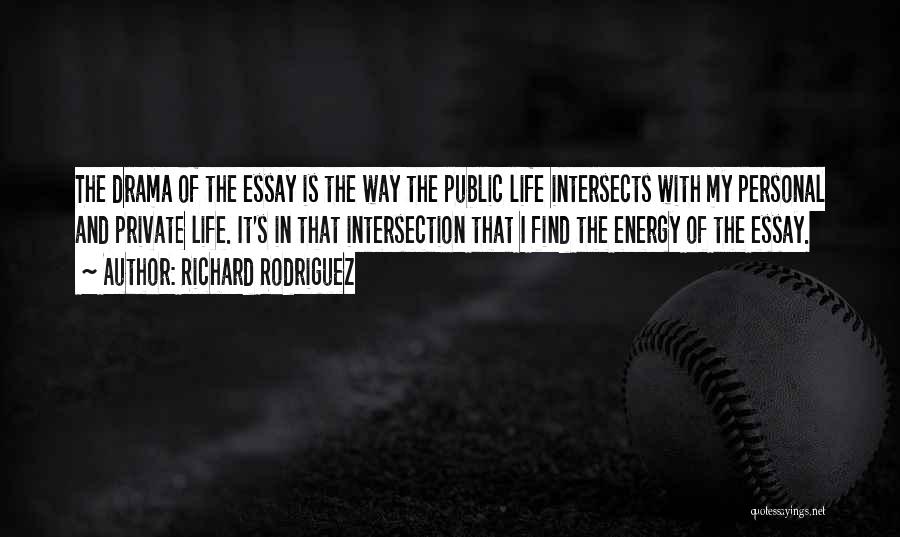 Richard Rodriguez Quotes: The Drama Of The Essay Is The Way The Public Life Intersects With My Personal And Private Life. It's In