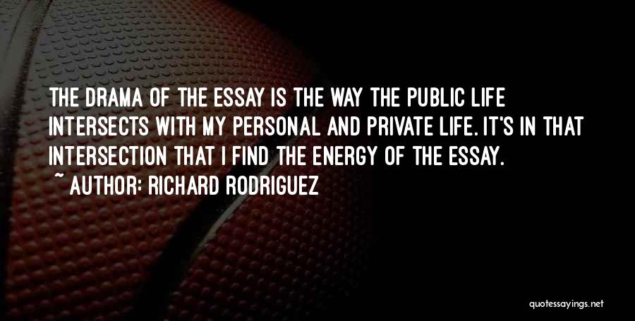 Richard Rodriguez Quotes: The Drama Of The Essay Is The Way The Public Life Intersects With My Personal And Private Life. It's In