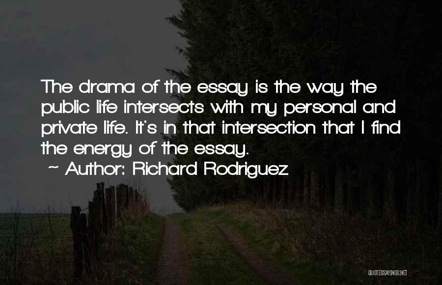 Richard Rodriguez Quotes: The Drama Of The Essay Is The Way The Public Life Intersects With My Personal And Private Life. It's In