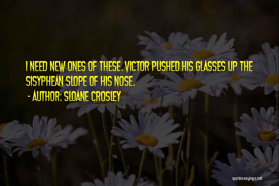 Sloane Crosley Quotes: I Need New Ones Of These. Victor Pushed His Glasses Up The Sisyphean Slope Of His Nose.