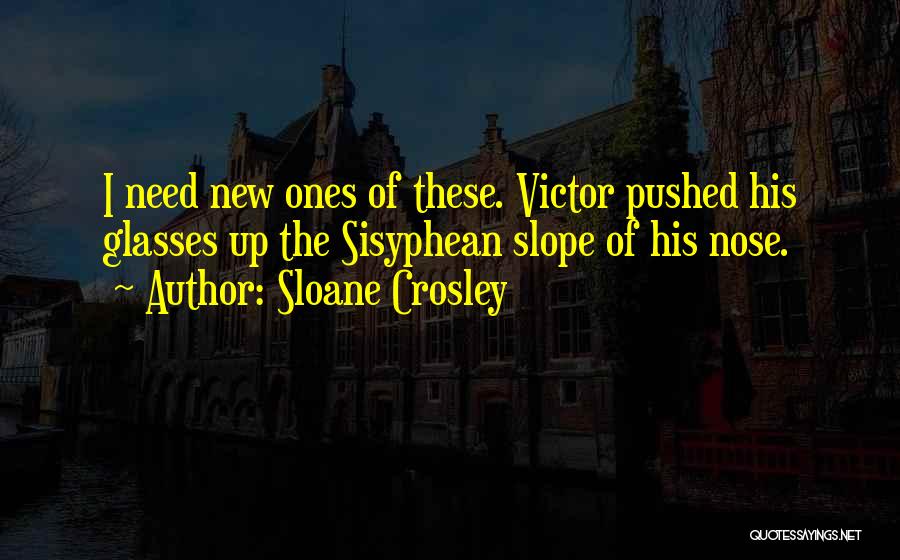 Sloane Crosley Quotes: I Need New Ones Of These. Victor Pushed His Glasses Up The Sisyphean Slope Of His Nose.