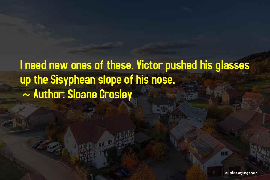 Sloane Crosley Quotes: I Need New Ones Of These. Victor Pushed His Glasses Up The Sisyphean Slope Of His Nose.