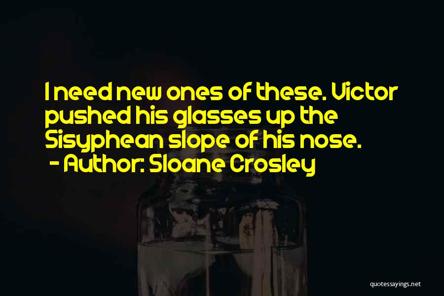 Sloane Crosley Quotes: I Need New Ones Of These. Victor Pushed His Glasses Up The Sisyphean Slope Of His Nose.
