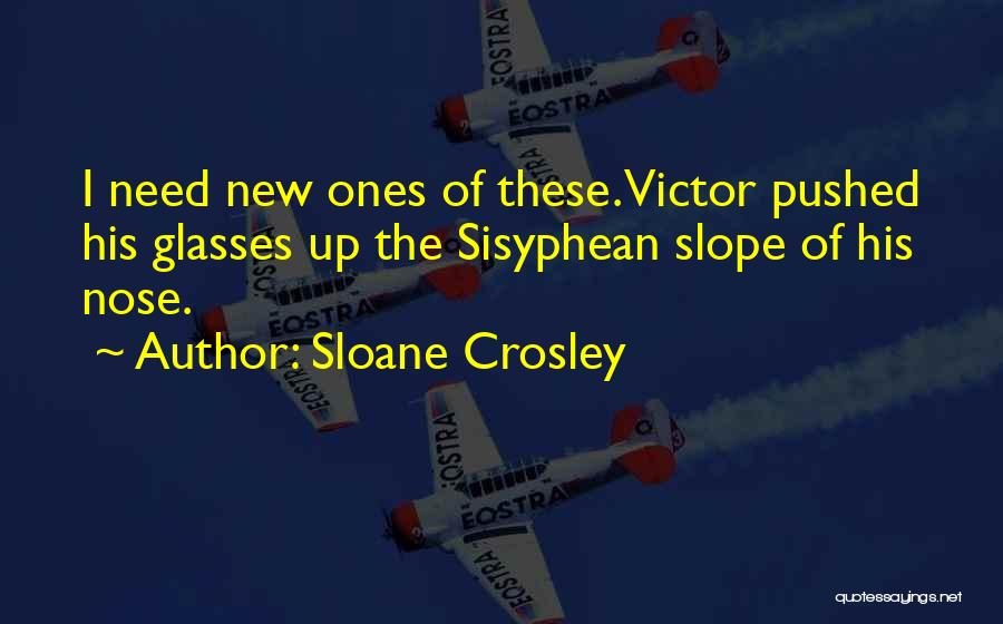 Sloane Crosley Quotes: I Need New Ones Of These. Victor Pushed His Glasses Up The Sisyphean Slope Of His Nose.