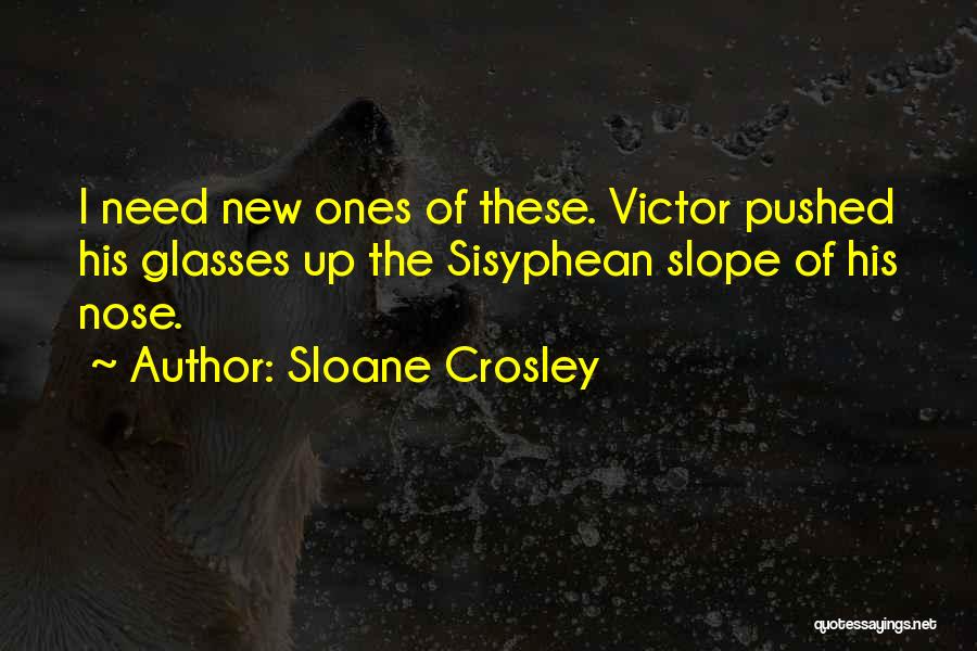 Sloane Crosley Quotes: I Need New Ones Of These. Victor Pushed His Glasses Up The Sisyphean Slope Of His Nose.