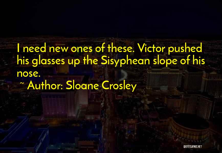 Sloane Crosley Quotes: I Need New Ones Of These. Victor Pushed His Glasses Up The Sisyphean Slope Of His Nose.