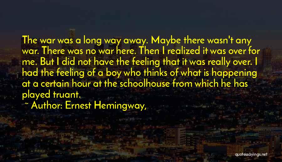 Ernest Hemingway, Quotes: The War Was A Long Way Away. Maybe There Wasn't Any War. There Was No War Here. Then I Realized