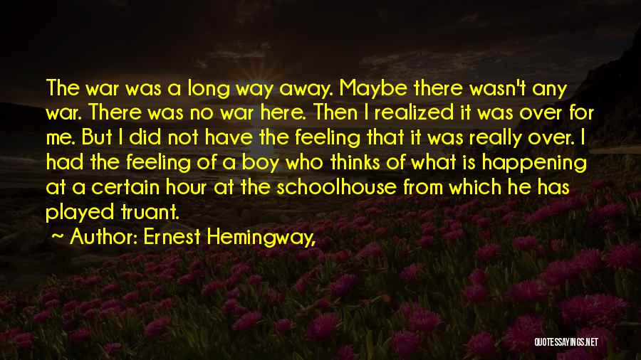 Ernest Hemingway, Quotes: The War Was A Long Way Away. Maybe There Wasn't Any War. There Was No War Here. Then I Realized