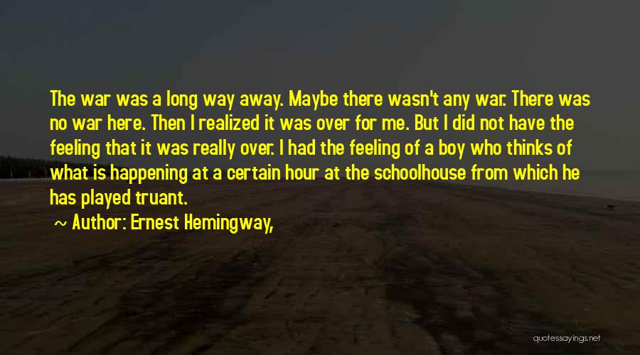 Ernest Hemingway, Quotes: The War Was A Long Way Away. Maybe There Wasn't Any War. There Was No War Here. Then I Realized