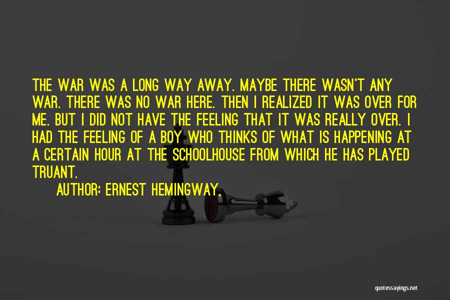 Ernest Hemingway, Quotes: The War Was A Long Way Away. Maybe There Wasn't Any War. There Was No War Here. Then I Realized